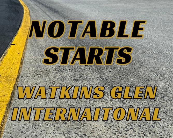 Notable Starts: Watkins Glen Weekend