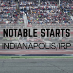 Notable Starts: Indianapolis/IRP Weekend